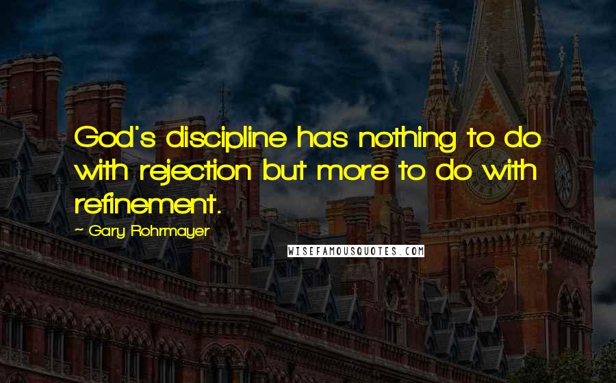 Gary Rohrmayer Quotes: God's discipline has nothing to do with rejection but more to do with refinement.