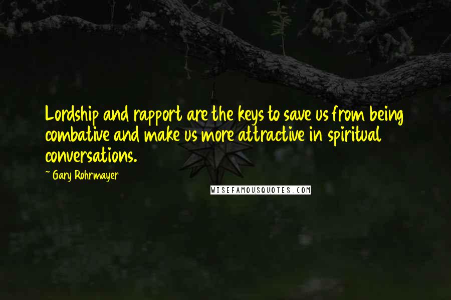 Gary Rohrmayer Quotes: Lordship and rapport are the keys to save us from being combative and make us more attractive in spiritual conversations.