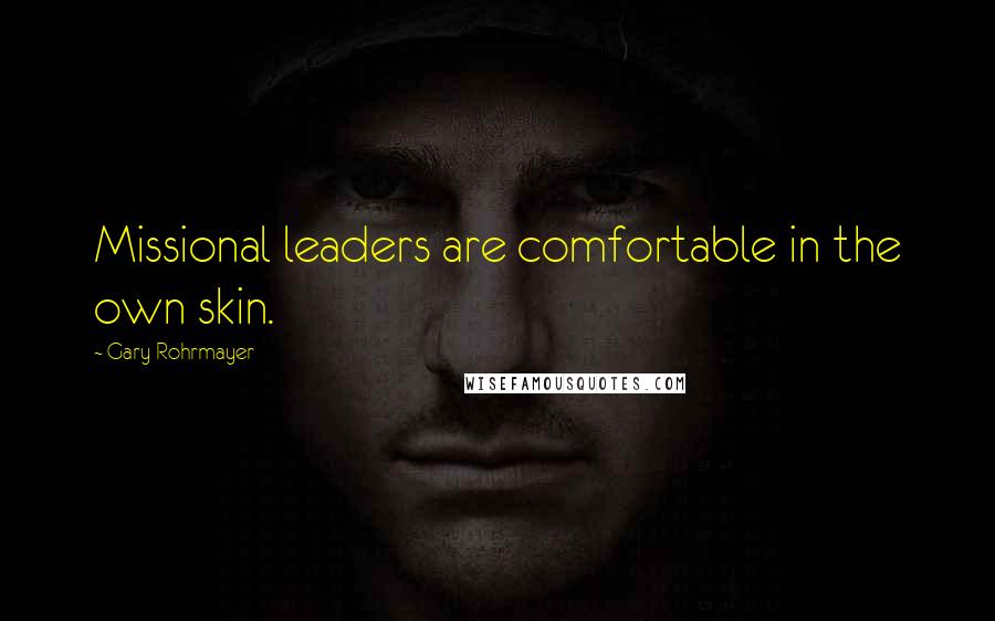 Gary Rohrmayer Quotes: Missional leaders are comfortable in the own skin.