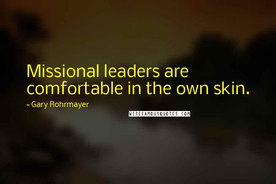 Gary Rohrmayer Quotes: Missional leaders are comfortable in the own skin.