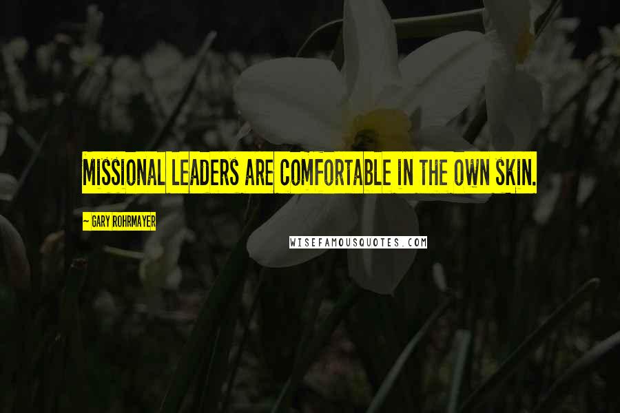 Gary Rohrmayer Quotes: Missional leaders are comfortable in the own skin.