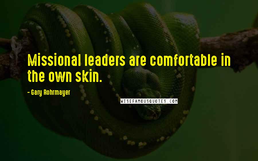 Gary Rohrmayer Quotes: Missional leaders are comfortable in the own skin.