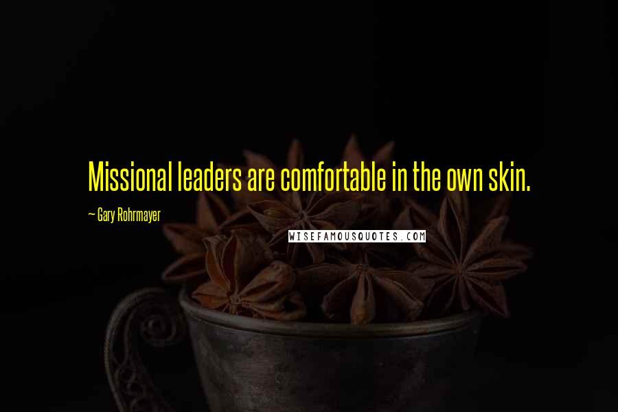 Gary Rohrmayer Quotes: Missional leaders are comfortable in the own skin.