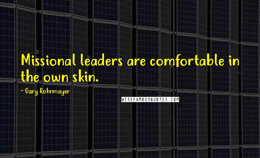 Gary Rohrmayer Quotes: Missional leaders are comfortable in the own skin.