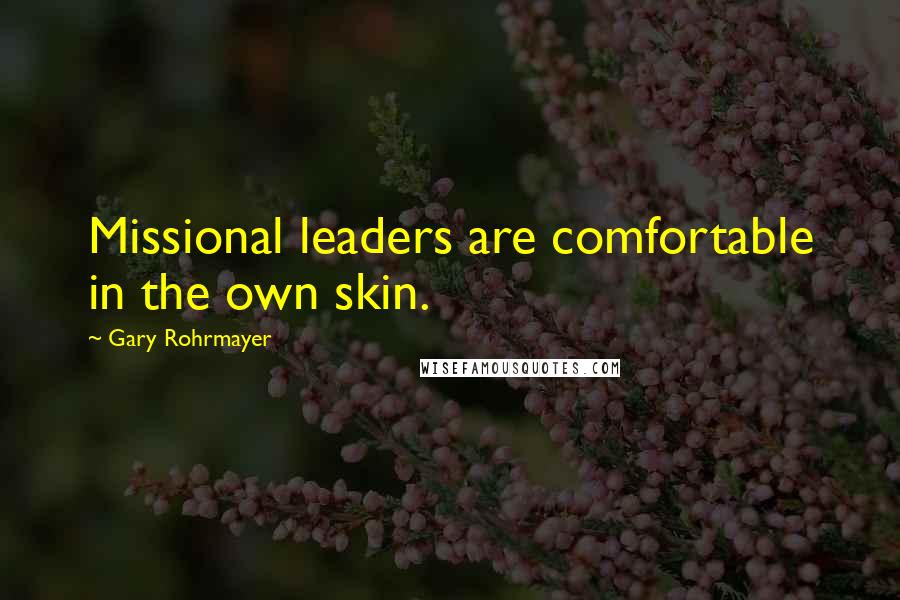 Gary Rohrmayer Quotes: Missional leaders are comfortable in the own skin.