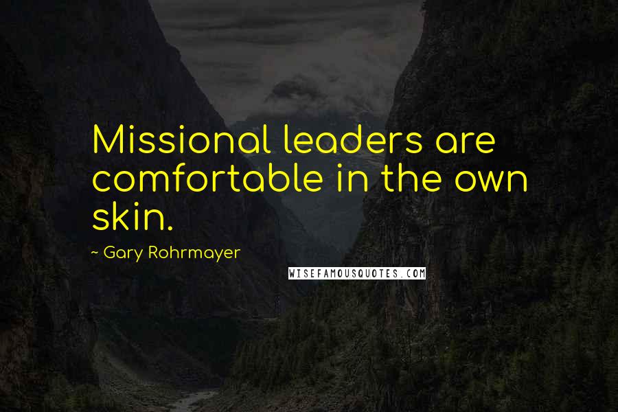 Gary Rohrmayer Quotes: Missional leaders are comfortable in the own skin.