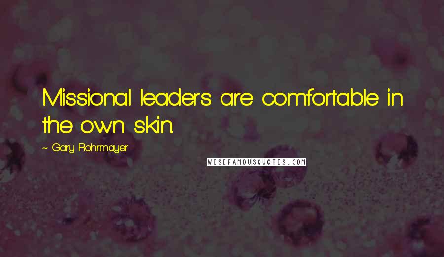 Gary Rohrmayer Quotes: Missional leaders are comfortable in the own skin.