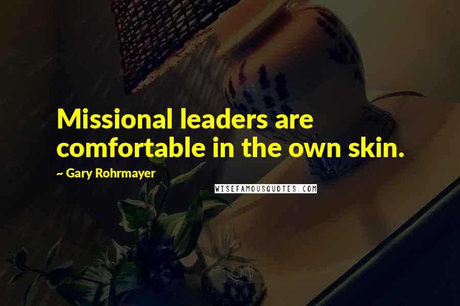 Gary Rohrmayer Quotes: Missional leaders are comfortable in the own skin.