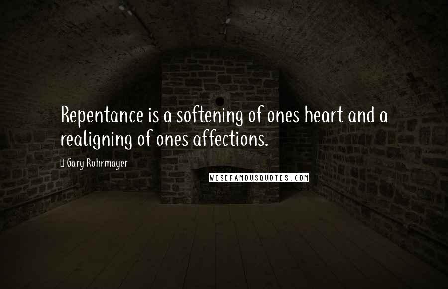 Gary Rohrmayer Quotes: Repentance is a softening of ones heart and a realigning of ones affections.