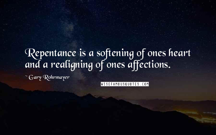 Gary Rohrmayer Quotes: Repentance is a softening of ones heart and a realigning of ones affections.