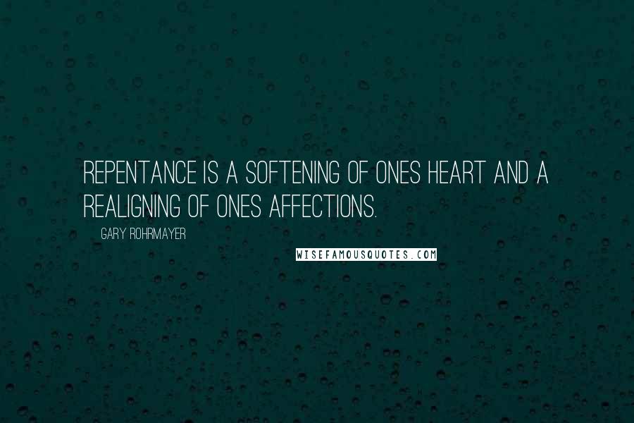 Gary Rohrmayer Quotes: Repentance is a softening of ones heart and a realigning of ones affections.