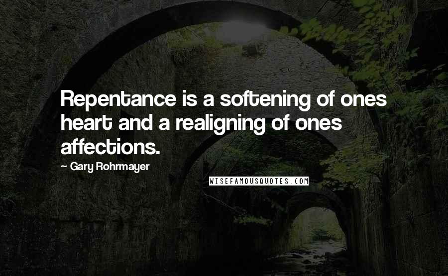 Gary Rohrmayer Quotes: Repentance is a softening of ones heart and a realigning of ones affections.