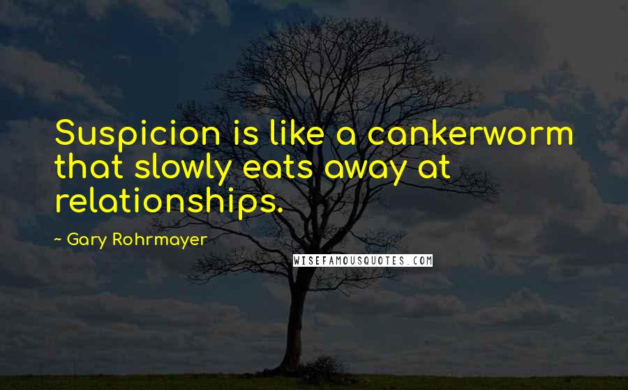 Gary Rohrmayer Quotes: Suspicion is like a cankerworm that slowly eats away at relationships.