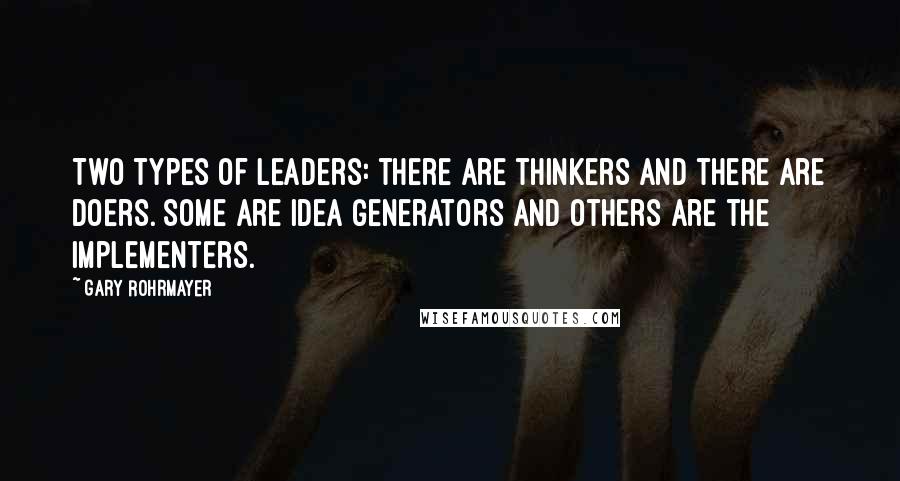 Gary Rohrmayer Quotes: Two types of leaders: there are thinkers and there are doers. Some are idea generators and others are the implementers.