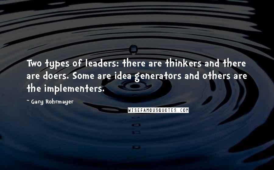 Gary Rohrmayer Quotes: Two types of leaders: there are thinkers and there are doers. Some are idea generators and others are the implementers.