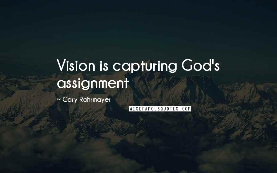 Gary Rohrmayer Quotes: Vision is capturing God's assignment