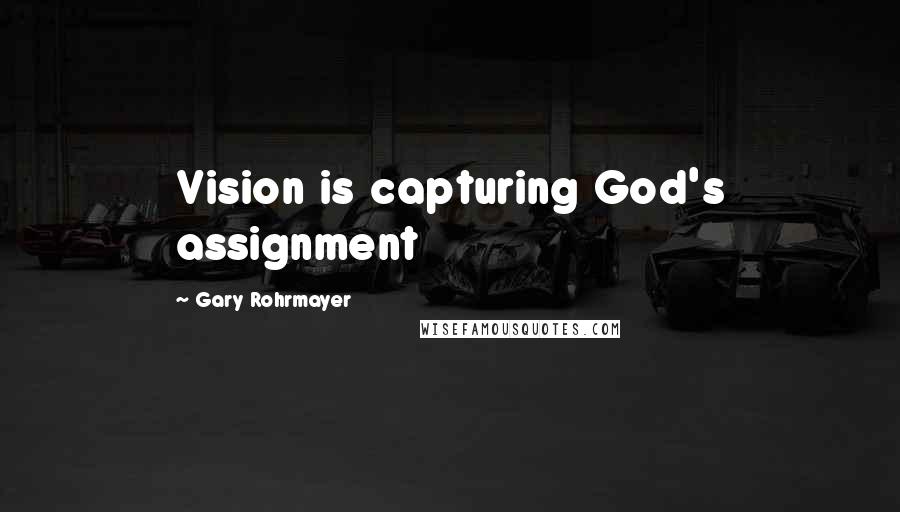 Gary Rohrmayer Quotes: Vision is capturing God's assignment