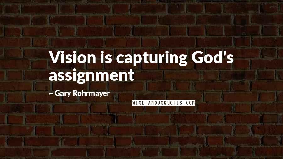 Gary Rohrmayer Quotes: Vision is capturing God's assignment