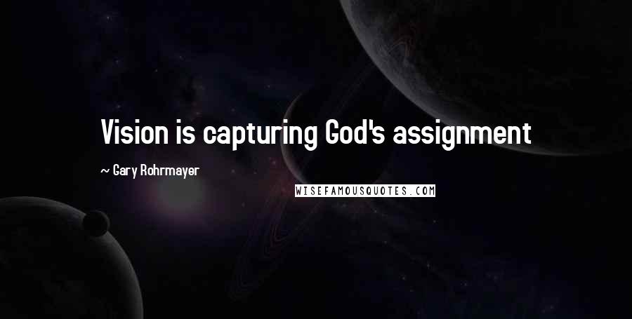 Gary Rohrmayer Quotes: Vision is capturing God's assignment