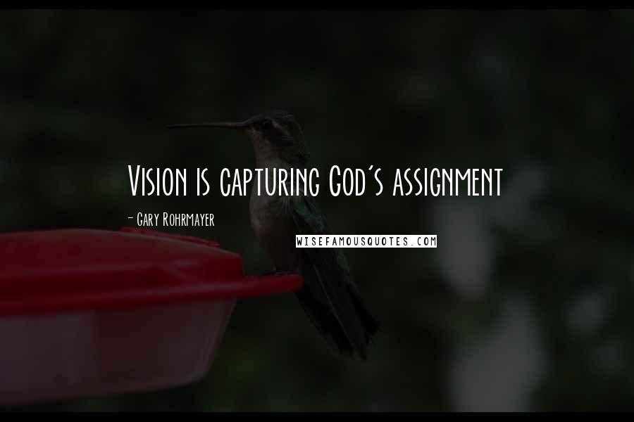 Gary Rohrmayer Quotes: Vision is capturing God's assignment