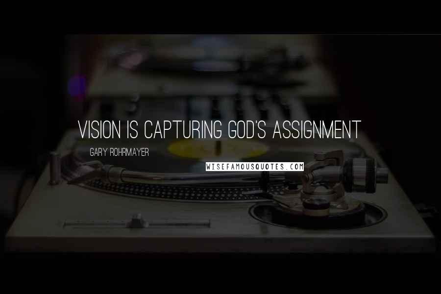 Gary Rohrmayer Quotes: Vision is capturing God's assignment