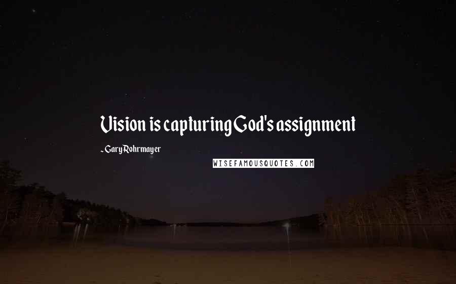 Gary Rohrmayer Quotes: Vision is capturing God's assignment