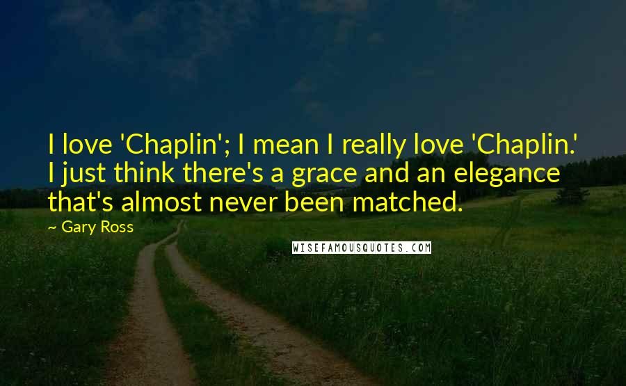 Gary Ross Quotes: I love 'Chaplin'; I mean I really love 'Chaplin.' I just think there's a grace and an elegance that's almost never been matched.