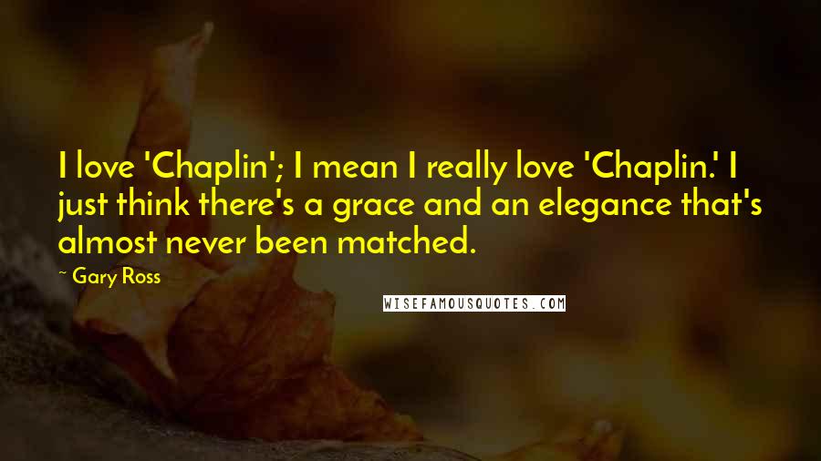Gary Ross Quotes: I love 'Chaplin'; I mean I really love 'Chaplin.' I just think there's a grace and an elegance that's almost never been matched.