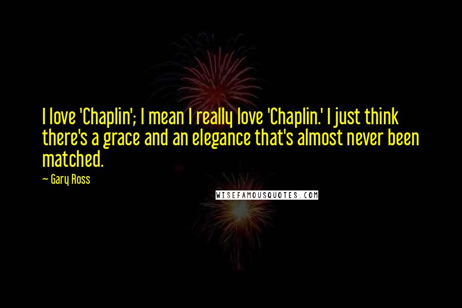 Gary Ross Quotes: I love 'Chaplin'; I mean I really love 'Chaplin.' I just think there's a grace and an elegance that's almost never been matched.