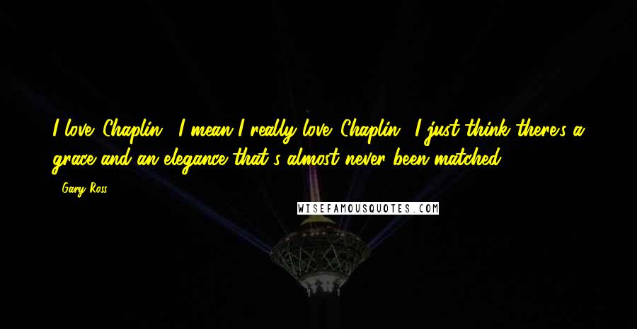 Gary Ross Quotes: I love 'Chaplin'; I mean I really love 'Chaplin.' I just think there's a grace and an elegance that's almost never been matched.