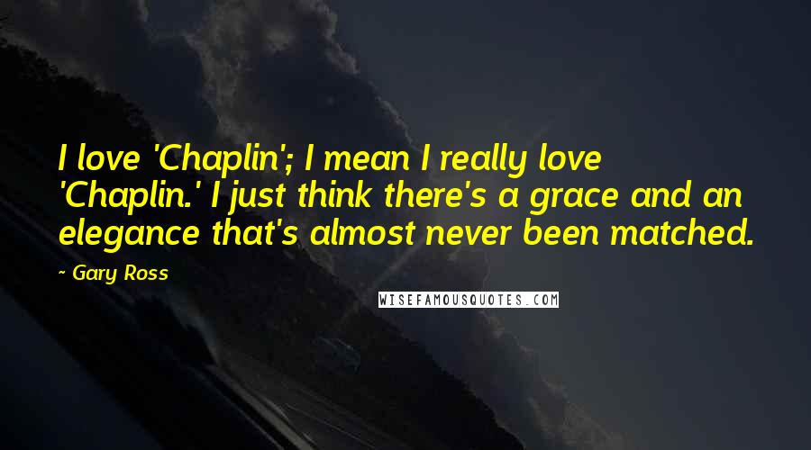 Gary Ross Quotes: I love 'Chaplin'; I mean I really love 'Chaplin.' I just think there's a grace and an elegance that's almost never been matched.