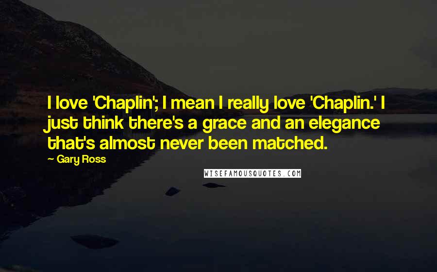 Gary Ross Quotes: I love 'Chaplin'; I mean I really love 'Chaplin.' I just think there's a grace and an elegance that's almost never been matched.