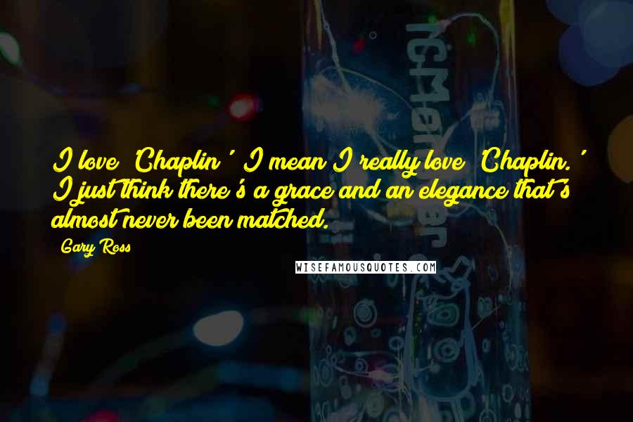 Gary Ross Quotes: I love 'Chaplin'; I mean I really love 'Chaplin.' I just think there's a grace and an elegance that's almost never been matched.