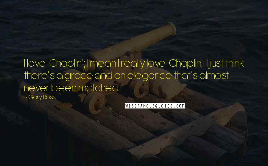 Gary Ross Quotes: I love 'Chaplin'; I mean I really love 'Chaplin.' I just think there's a grace and an elegance that's almost never been matched.