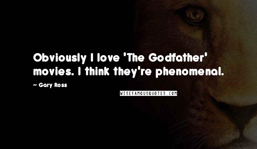 Gary Ross Quotes: Obviously I love 'The Godfather' movies. I think they're phenomenal.