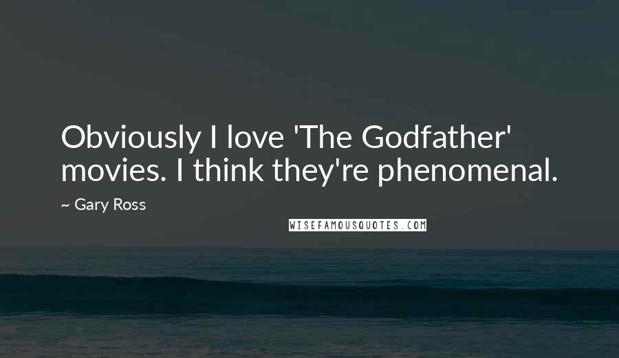 Gary Ross Quotes: Obviously I love 'The Godfather' movies. I think they're phenomenal.