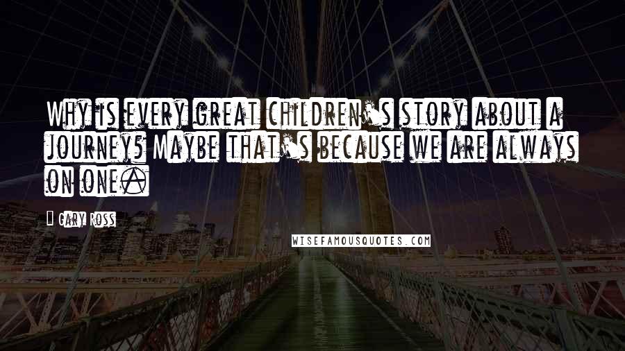 Gary Ross Quotes: Why is every great children's story about a journey? Maybe that's because we are always on one.