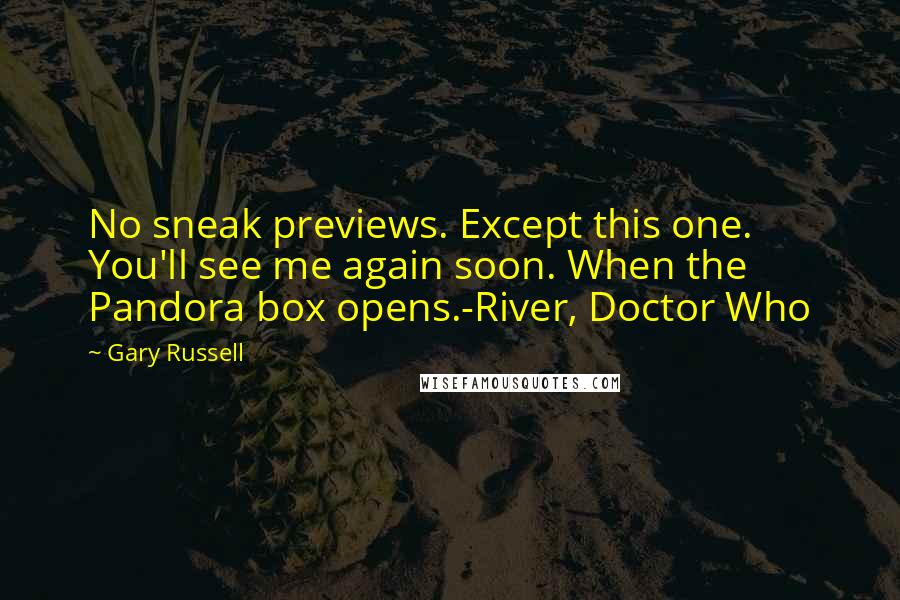 Gary Russell Quotes: No sneak previews. Except this one. You'll see me again soon. When the Pandora box opens.-River, Doctor Who