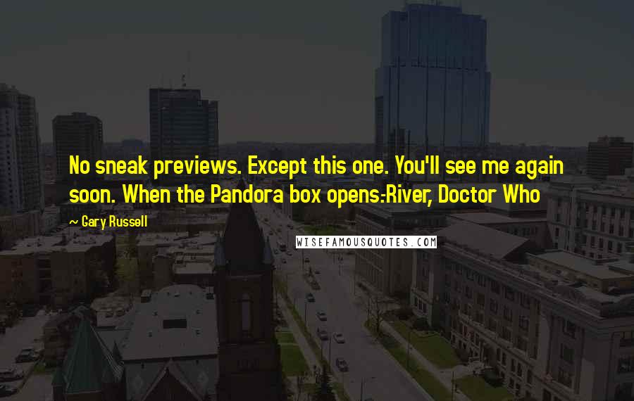 Gary Russell Quotes: No sneak previews. Except this one. You'll see me again soon. When the Pandora box opens.-River, Doctor Who