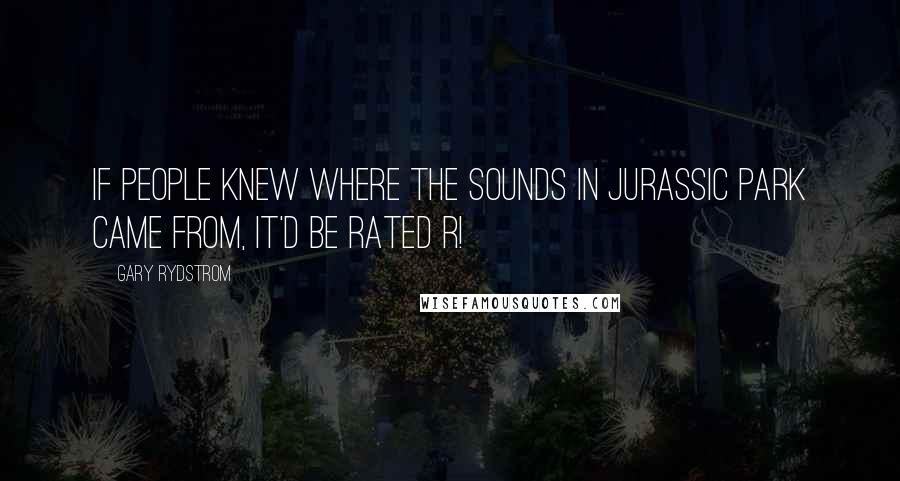 Gary Rydstrom Quotes: If people knew where the sounds in Jurassic Park came from, it'd be rated R!