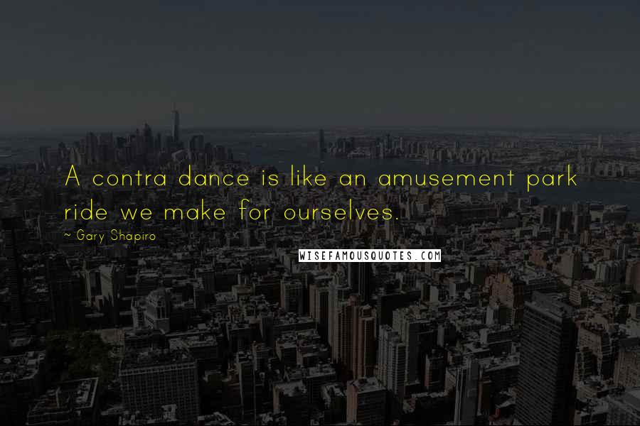 Gary Shapiro Quotes: A contra dance is like an amusement park ride we make for ourselves.