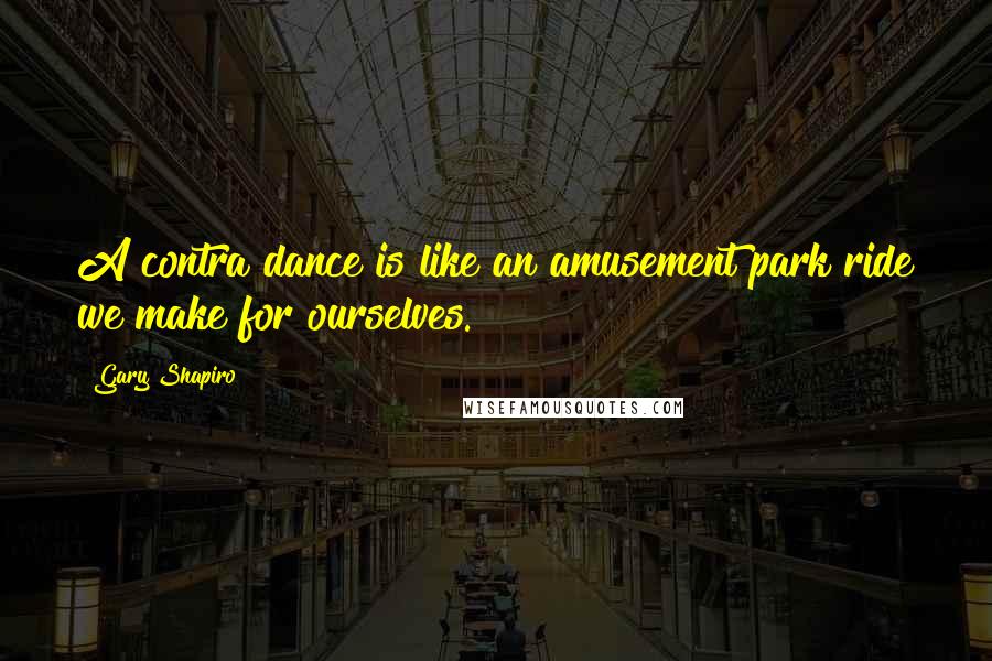 Gary Shapiro Quotes: A contra dance is like an amusement park ride we make for ourselves.