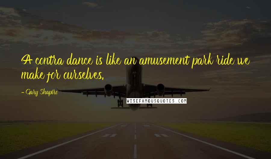 Gary Shapiro Quotes: A contra dance is like an amusement park ride we make for ourselves.