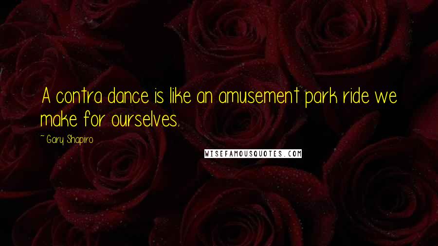 Gary Shapiro Quotes: A contra dance is like an amusement park ride we make for ourselves.