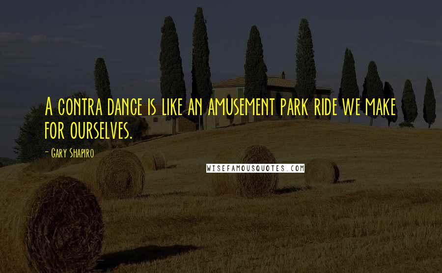 Gary Shapiro Quotes: A contra dance is like an amusement park ride we make for ourselves.