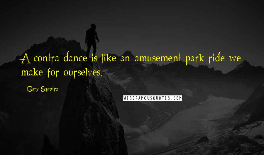 Gary Shapiro Quotes: A contra dance is like an amusement park ride we make for ourselves.