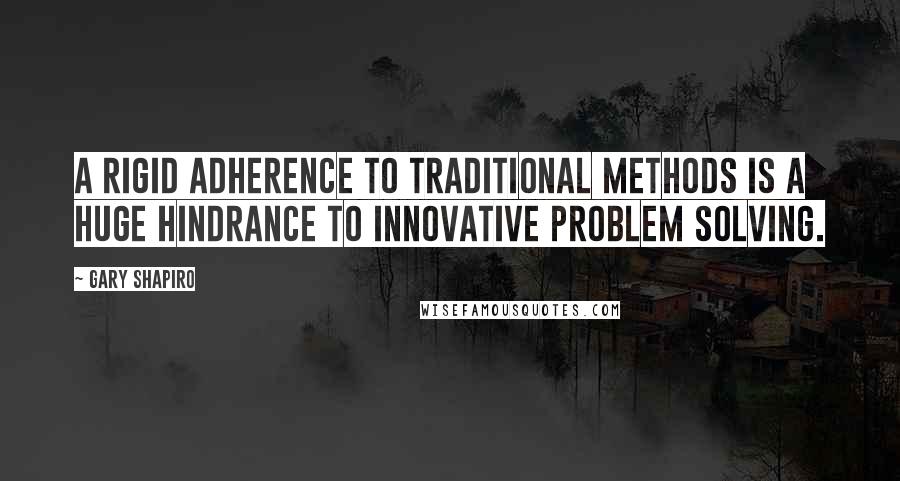 Gary Shapiro Quotes: a rigid adherence to traditional methods is a huge hindrance to innovative problem solving.