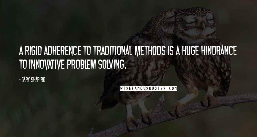 Gary Shapiro Quotes: a rigid adherence to traditional methods is a huge hindrance to innovative problem solving.