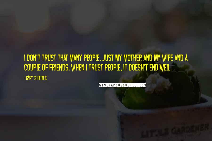 Gary Sheffield Quotes: I don't trust that many people. Just my mother and my wife and a couple of friends. When I trust people, it doesn't end well.