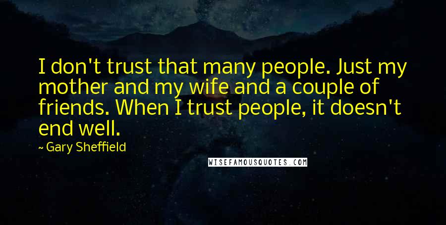 Gary Sheffield Quotes: I don't trust that many people. Just my mother and my wife and a couple of friends. When I trust people, it doesn't end well.